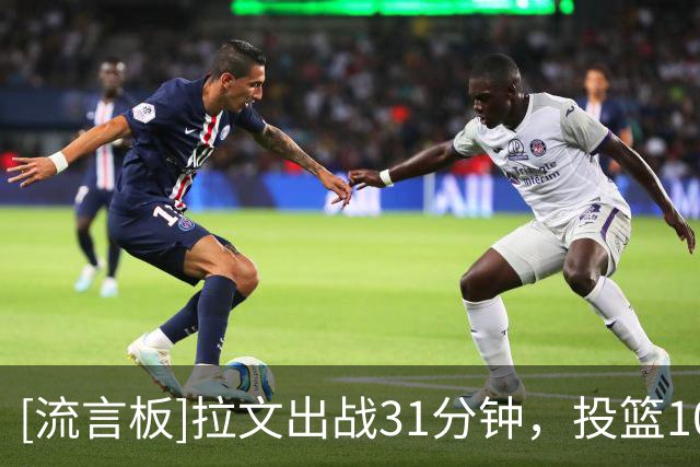 [流言板]拉文出战31分钟，投篮10中7得到22分3篮板3助攻、正负值-20